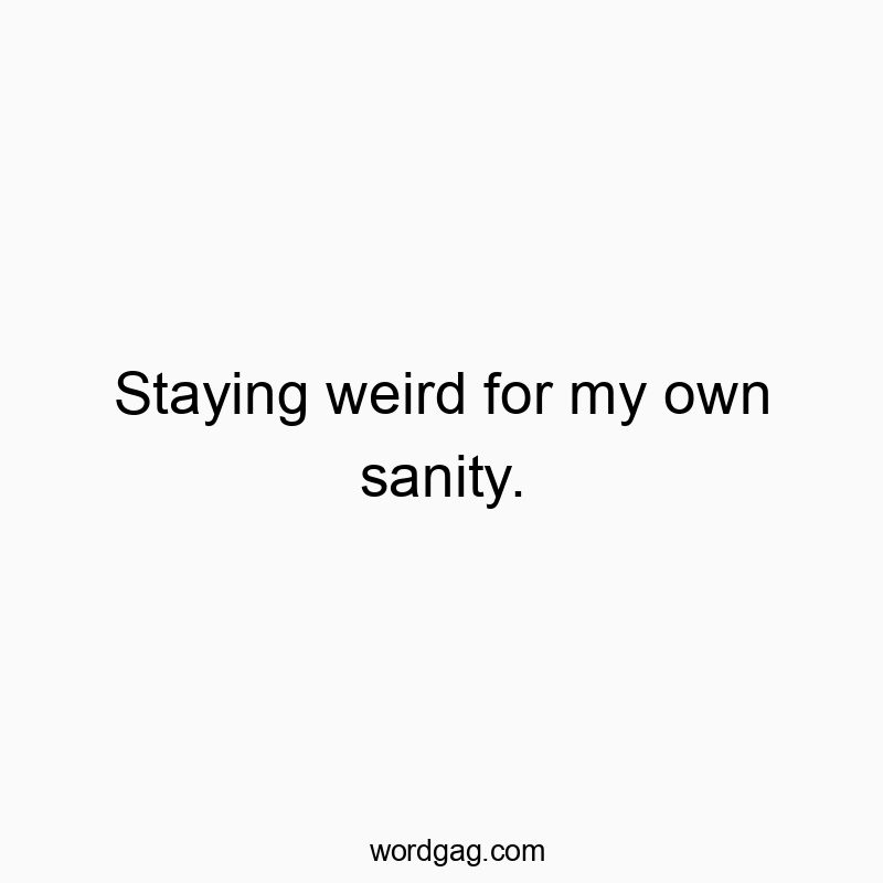Staying weird for my own sanity.