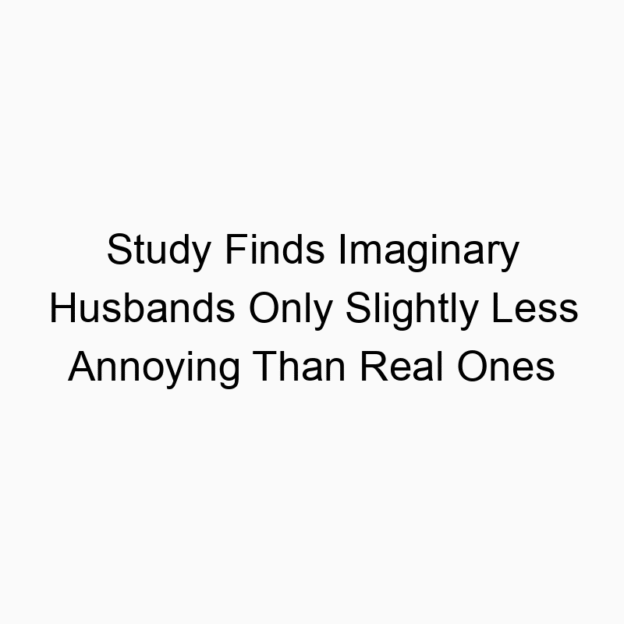 Study Finds Imaginary Husbands Only Slightly Less Annoying Than Real Ones