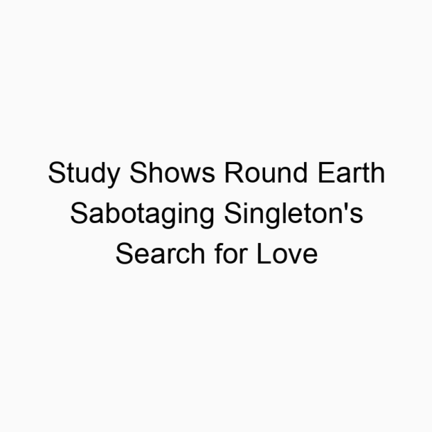 Study Shows Round Earth Sabotaging Singleton’s Search for Love