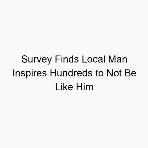 Survey Finds Local Man Inspires Hundreds to Not Be Like Him
