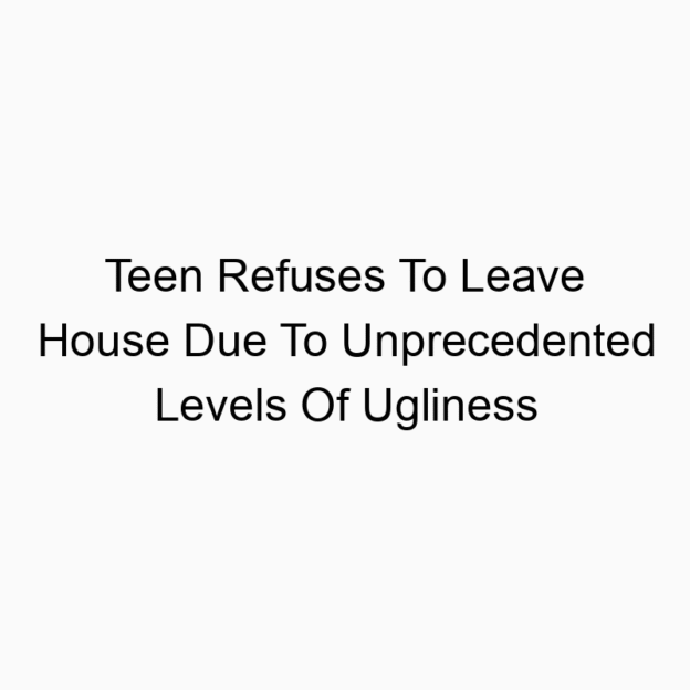 Teen Refuses To Leave House Due To Unprecedented Levels Of Ugliness