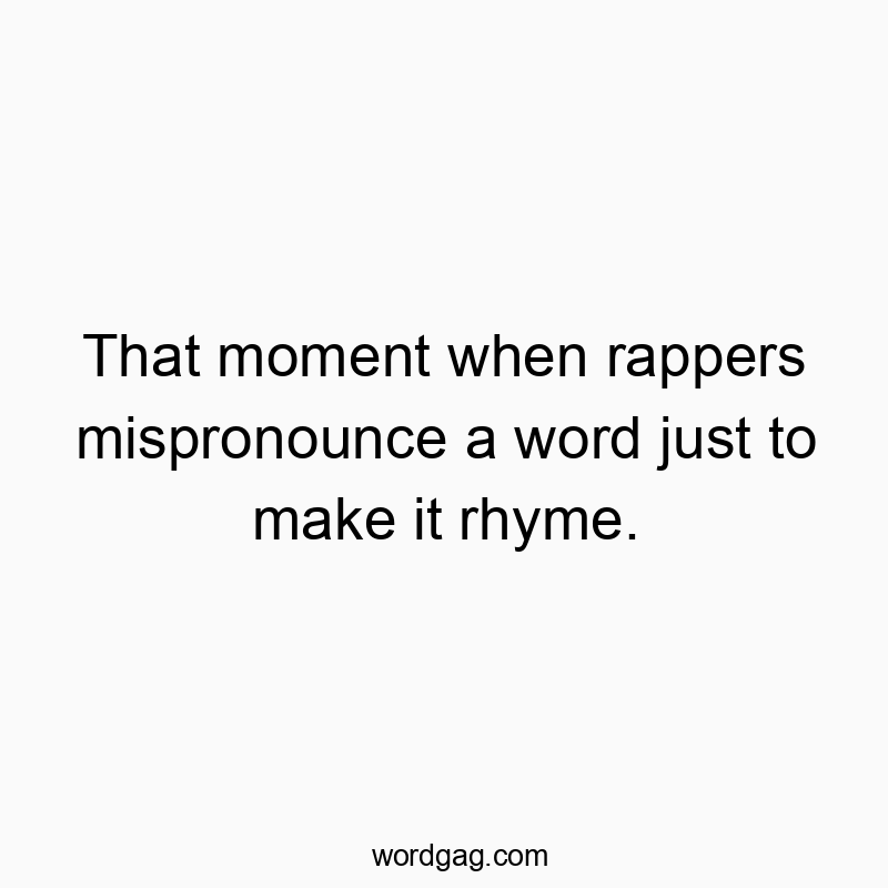 Funny lyric quotes - That moment when rappers mispronounce a word just to make it rhyme.