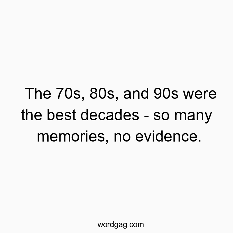 16 Funny 80s quotes - The 70s, 80s, and 90s were the best decades – so many memories, no evidence.