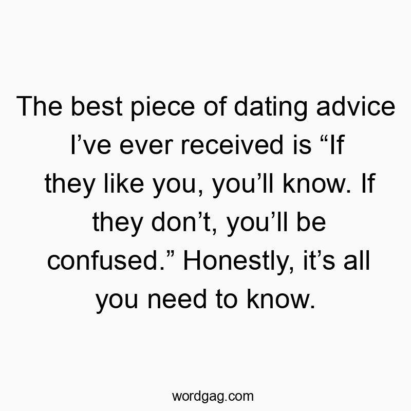 Funny confusion quotes - The best piece of dating advice Iβve ever received is βIf they like you, youβll know. If they donβt, youβll be confused.β Honestly, itβs all you need to know.