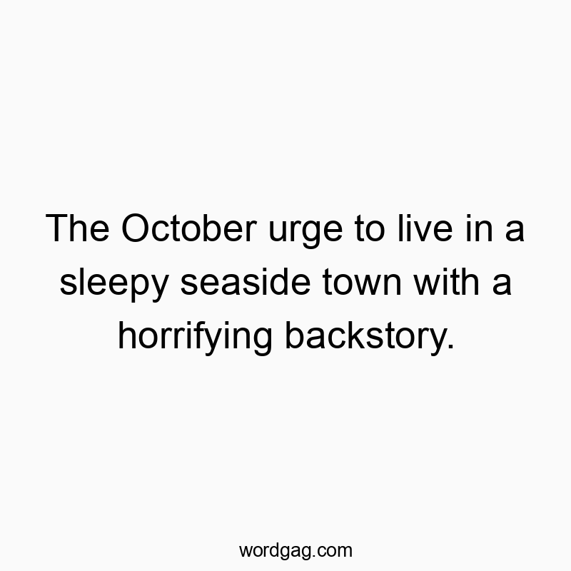 Funny seasonal mood quotes - The October urge to live in a sleepy seaside town with a horrifying backstory.