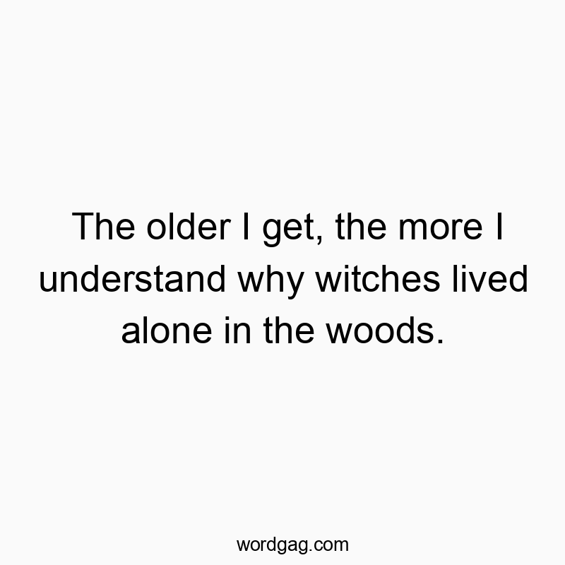 Humorous quote about aging and solitude, featuring witty reflection on witches living alone in the woods.