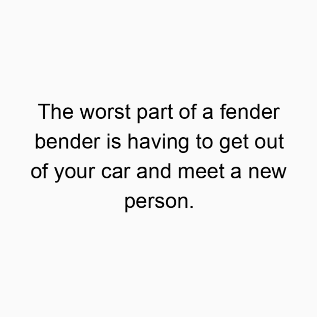 146 Funny car quotes - The worst part of a fender bender is having to get out of y…