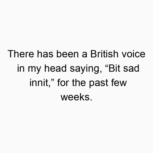 63 Funny past quotes - There has been a British voice in my head saying, “Bit sad…
