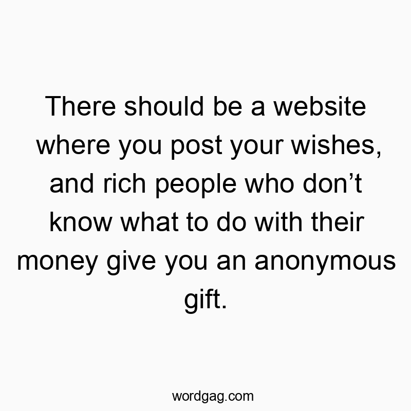 Funny wishes quotes - There should be a website where you post your wishes, and rich people who don’t know what to do with their money give you an anonymous gift.