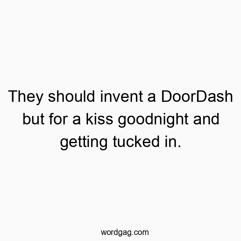 They should invent a DoorDash but for a kiss goodnight and getting tucked in.