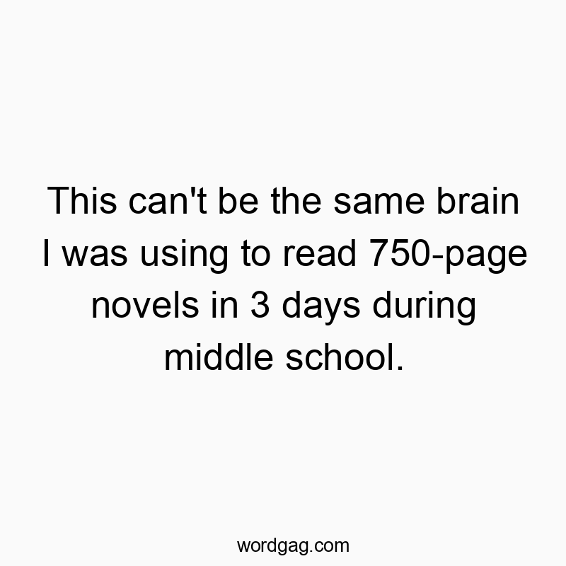 This can’t be the same brain I was using to read 750-page novels in 3 days during middle school.