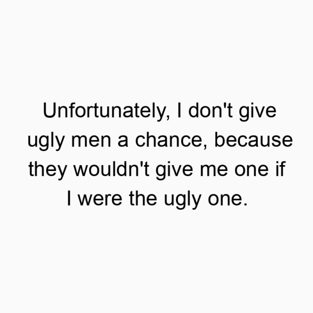 135 Funny give quotes - Unfortunately, I don’t give ugly men a chance, becaus…