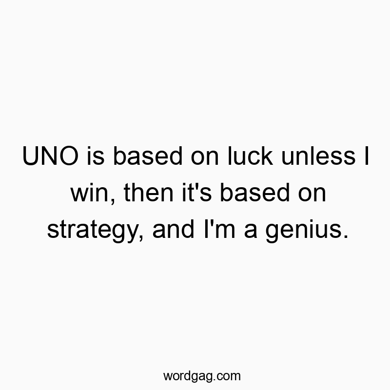 UNO is based on luck unless I win, then it’s based on strategy, and I’m a genius.
