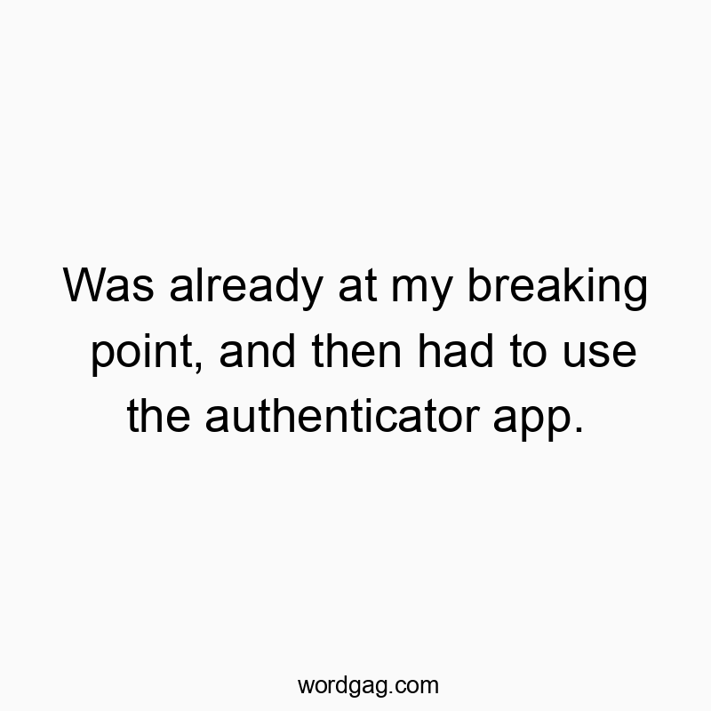 560 Funny technology quotes - Was already at my breaking point, and then had to use the authenticator app.
