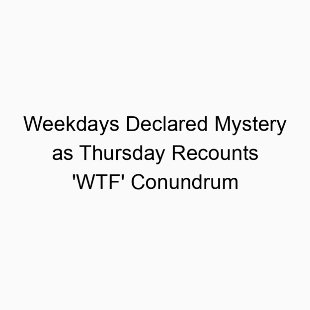 Weekdays Declared Mystery as Thursday Recounts ‘WTF’ Conundrum