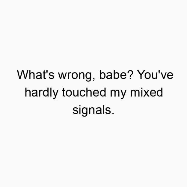 17 Funny mixed quotes - What’s wrong, babe? You’ve hardly touched my mi…