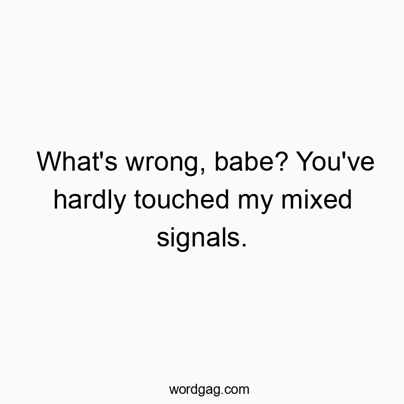 Funny confusion quotes - What’s wrong, babe? You’ve hardly touched my mixed signals.