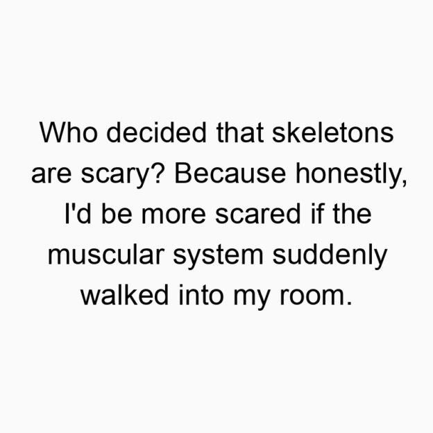 Funny anatomy quotes - Who decided that skeletons are scary? Because honestly, I’d be more scared if the muscular system suddenly walked into my room.