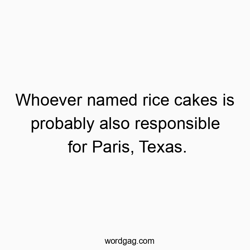 Whoever named rice cakes is probably also responsible for Paris, Texas.