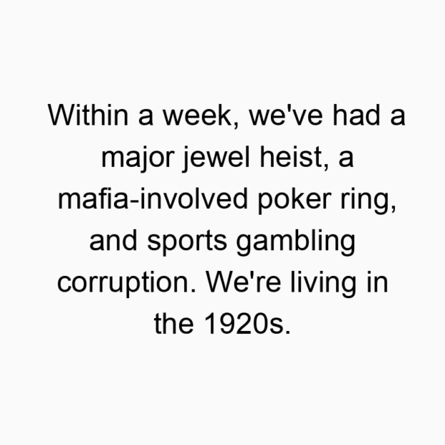 Within a week, we’ve had a major jewel heist, a mafia…