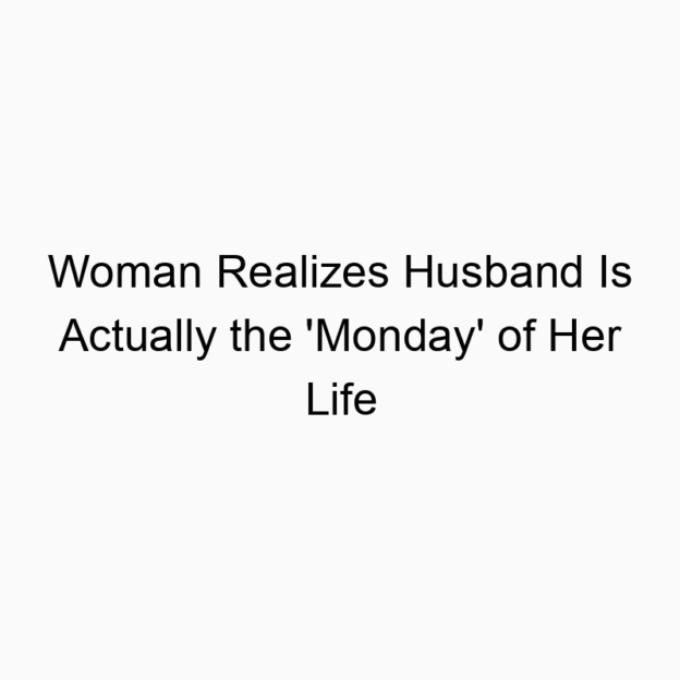 Woman Realizes Husband Is Actually the ‘Monday’ of Her Life