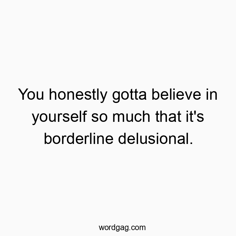237 Funny much quotes - You honestly gotta believe in yourself so much that it&#821…