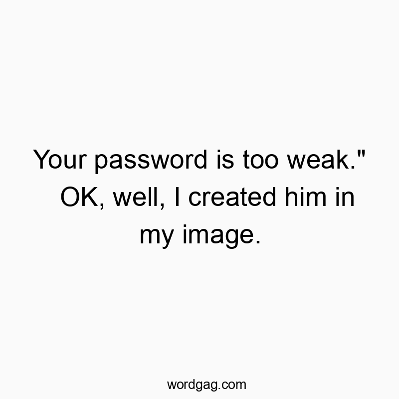 560 Funny technology quotes - Your password is too weak.” OK, well, I created him in my image.