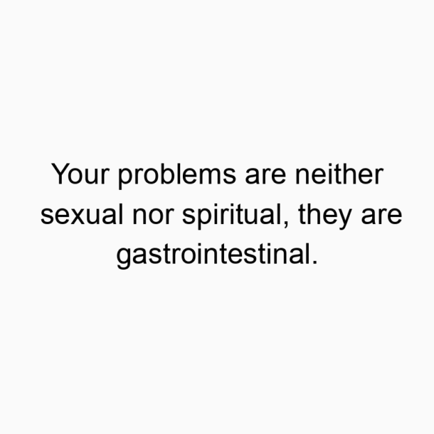 Funny digestion quotes - Your problems are neither sexual nor spiritual, they are gastrointestinal.