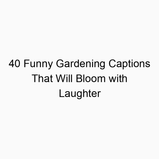 40 Funny Gardening Captions That Will Bloom with Laughter