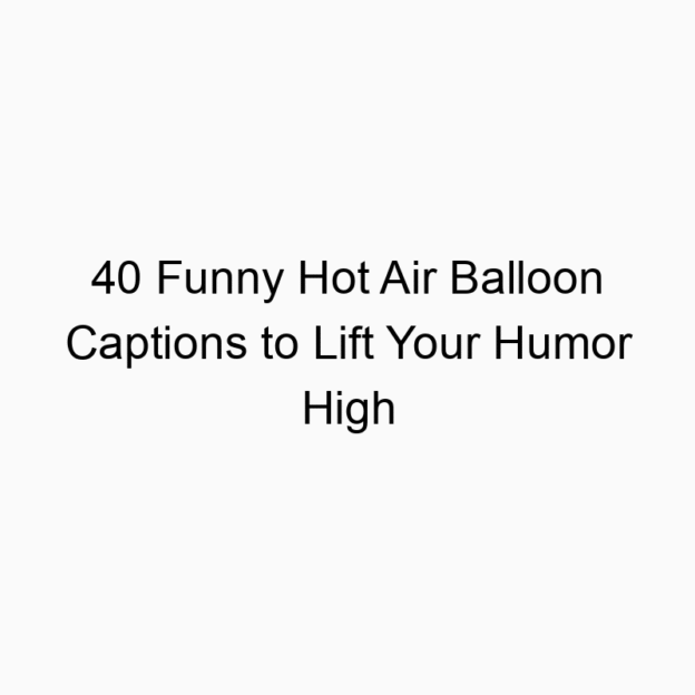 40 Funny Hot Air Balloon Captions to Lift Your Humor High