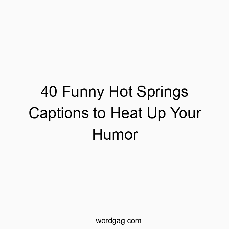40 Funny Hot Springs Captions to Heat Up Your Humor - Wordgag ツ