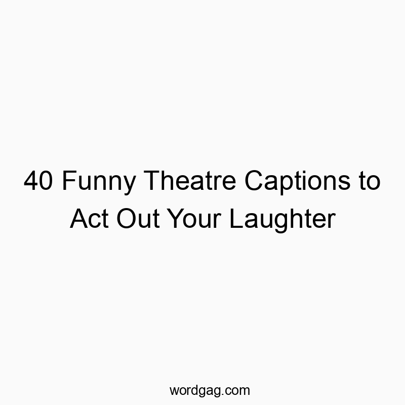 40 Funny Theatre Captions to Act Out Your Laughter