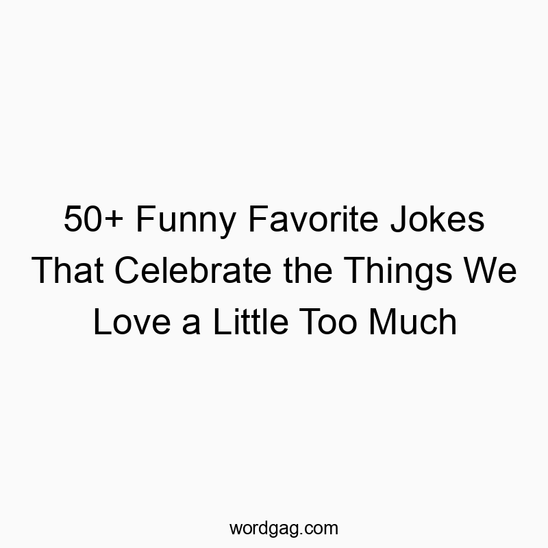 50+ Funny Favorite Jokes That Celebrate the Things We Love a Little Too Much