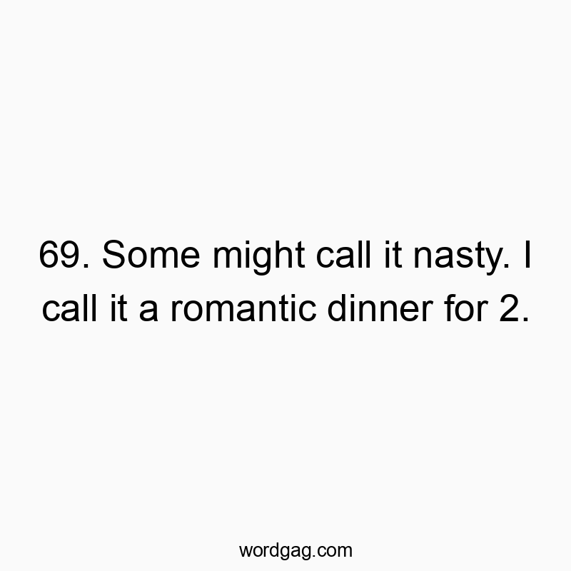 69. Some might call it nasty. I call it a romantic dinner for 2.