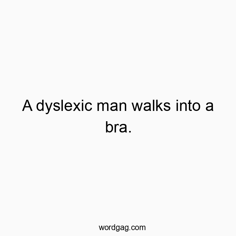 A dyslexic man walks into a bra.