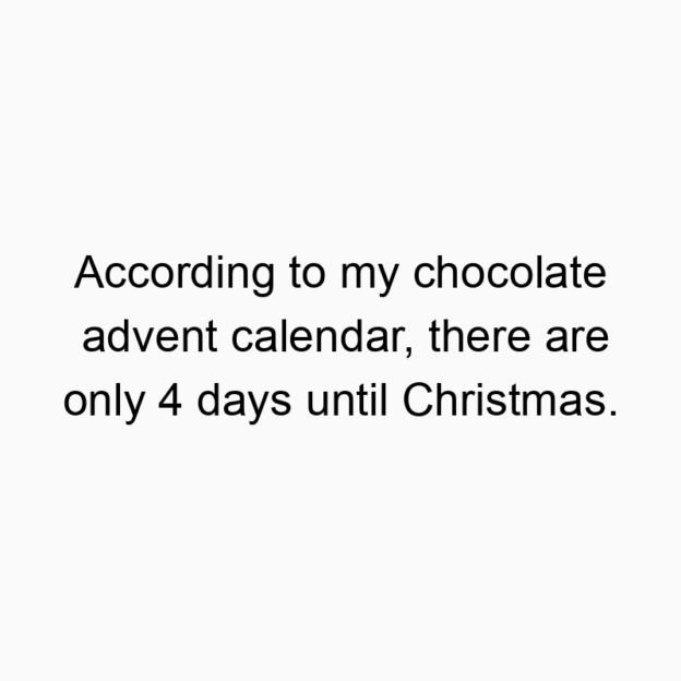 894 Funny food quotes - According to my chocolate advent calendar, there are only 4 days until Christmas.