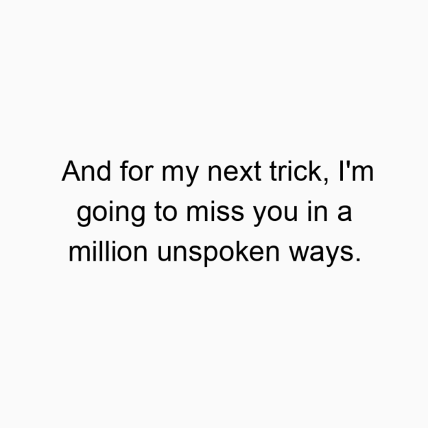 38 Funny missing quotes - And for my next trick, I’m going to miss you in a million unspoken ways.
