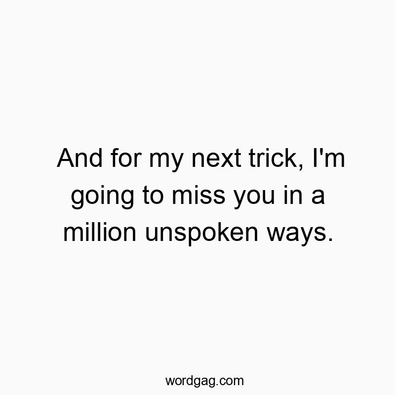 Funny going quotes - And for my next trick, I’m going to miss you in a million unspoken ways.