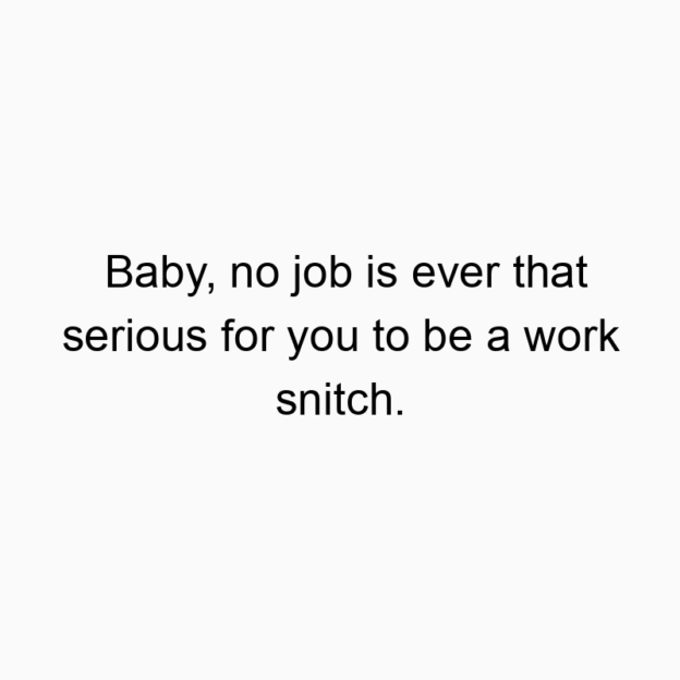 327 Funny ever quotes - Baby, no job is ever that serious for you to be a work snitch.