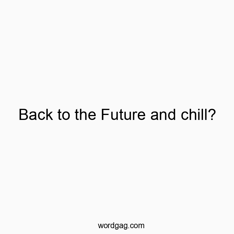 Back to the Future and chill?
