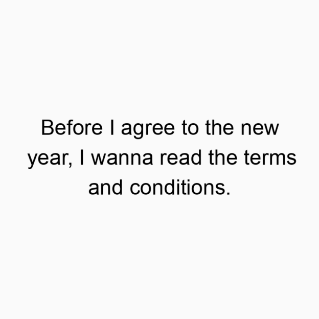 1500 Funny joke quotes - Before I agree to the new year, I wanna read the terms and conditions.