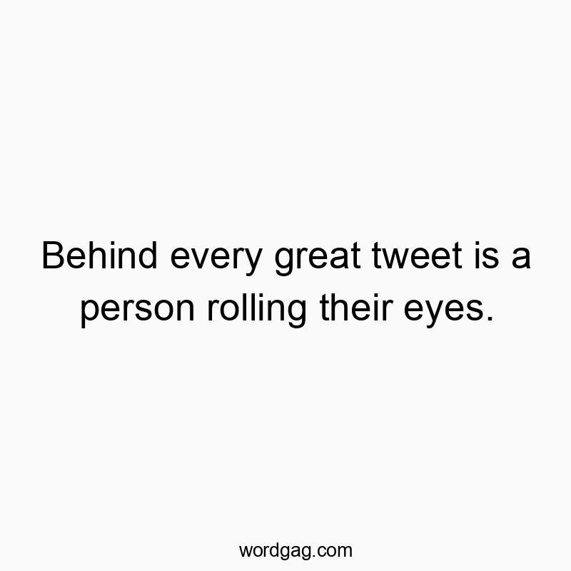 Funny social media quotes - Behind every great tweet is a person rolling their eyes.