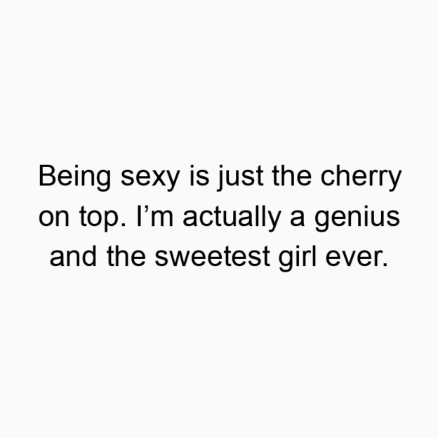 327 Funny ever quotes - Being sexy is just the cherry on top. I’m actually a genius and the sweetest girl ever.