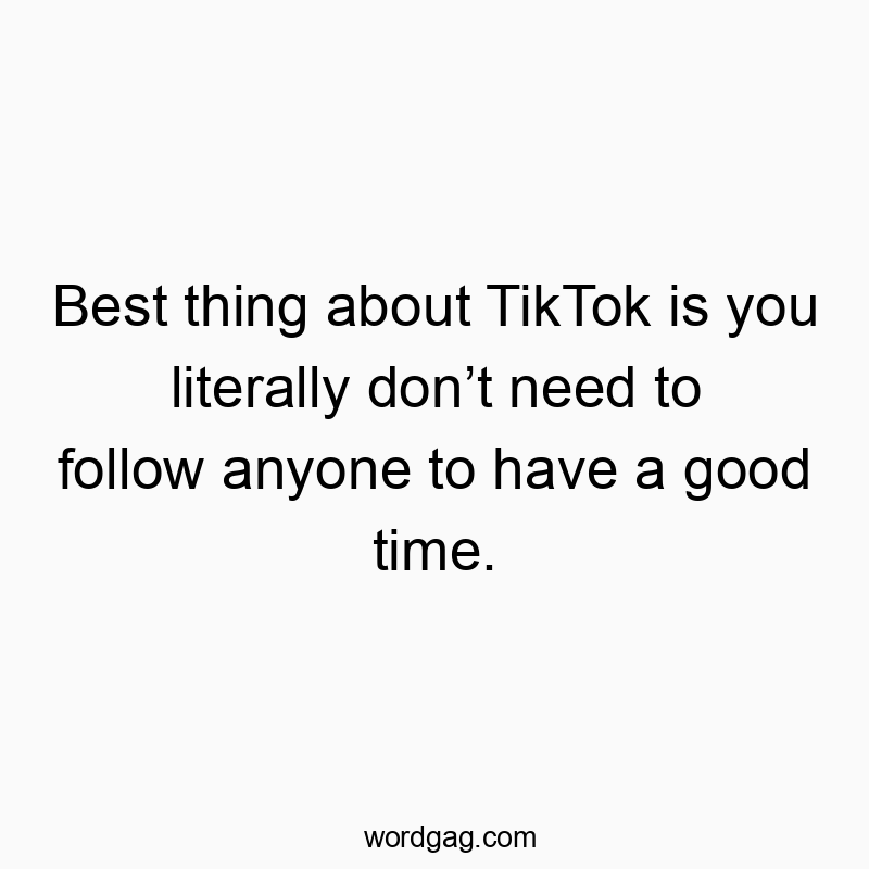 Funny social media quotes - Best thing about TikTok is you literally don’t need to follow anyone to have a good time.