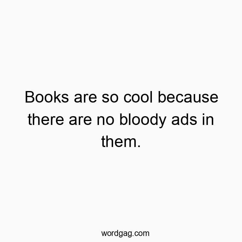 Funny media quotes - Books are so cool because there are no bloody ads in them.