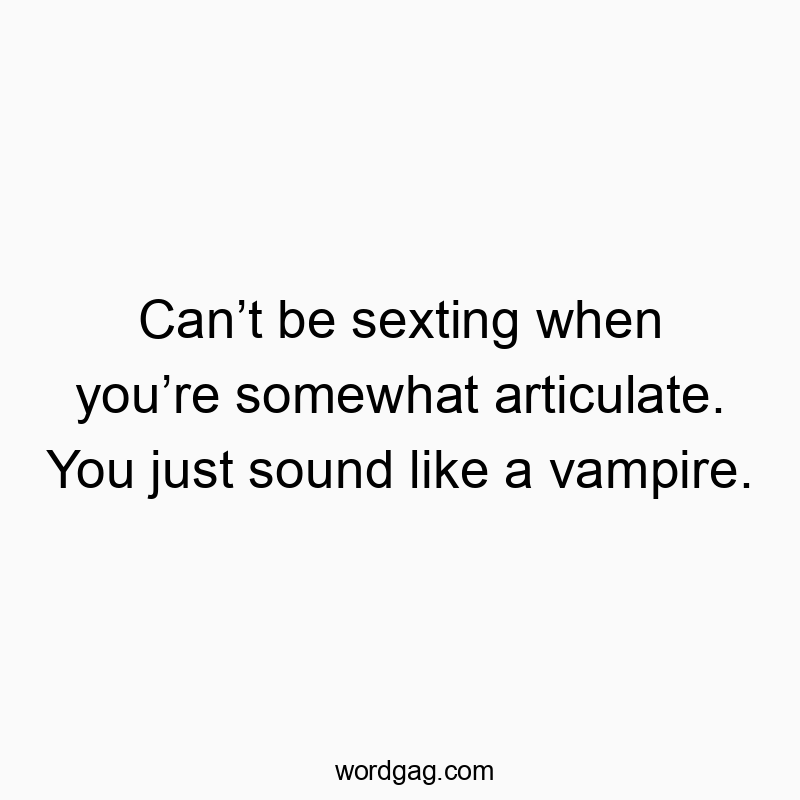 Funny communication quotes - Can’t be sexting when you’re somewhat articulate. You just sound like a vampire.