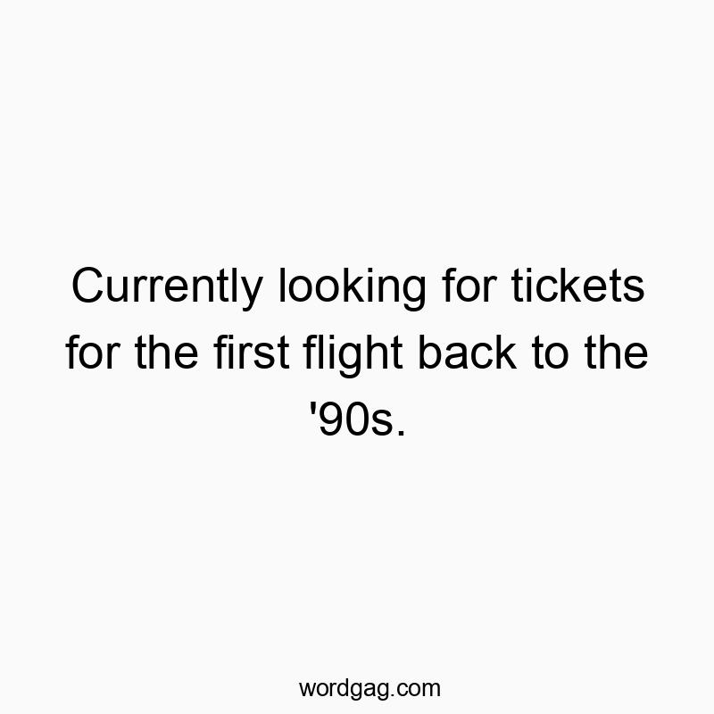 Funny time quotes - Currently looking for tickets for the first flight back to the ’90s.