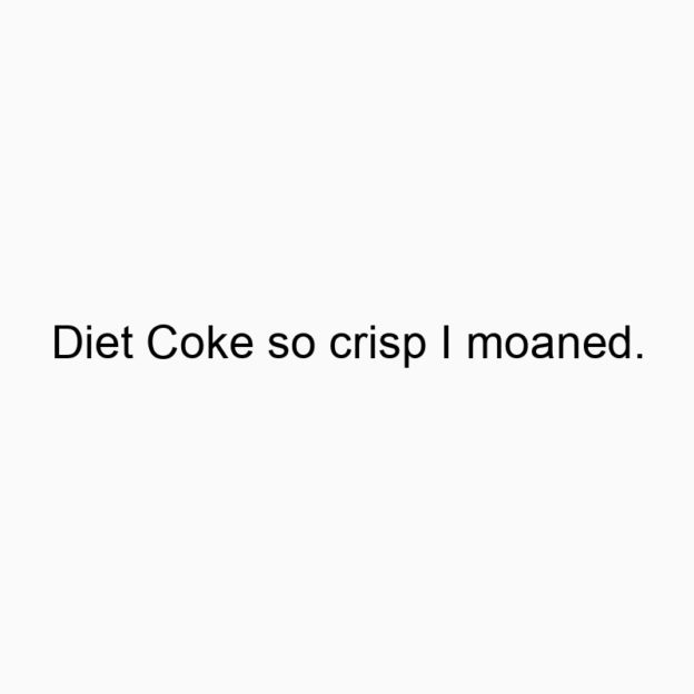 Funny refreshment quotes - Diet Coke so crisp I moaned.