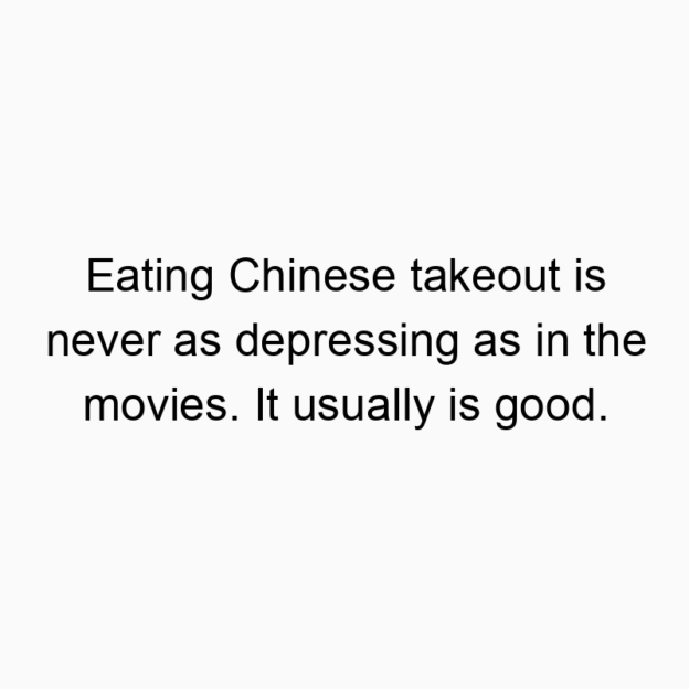 894 Funny food quotes - Eating Chinese takeout is never as depressing as in the movies. It usually is good.