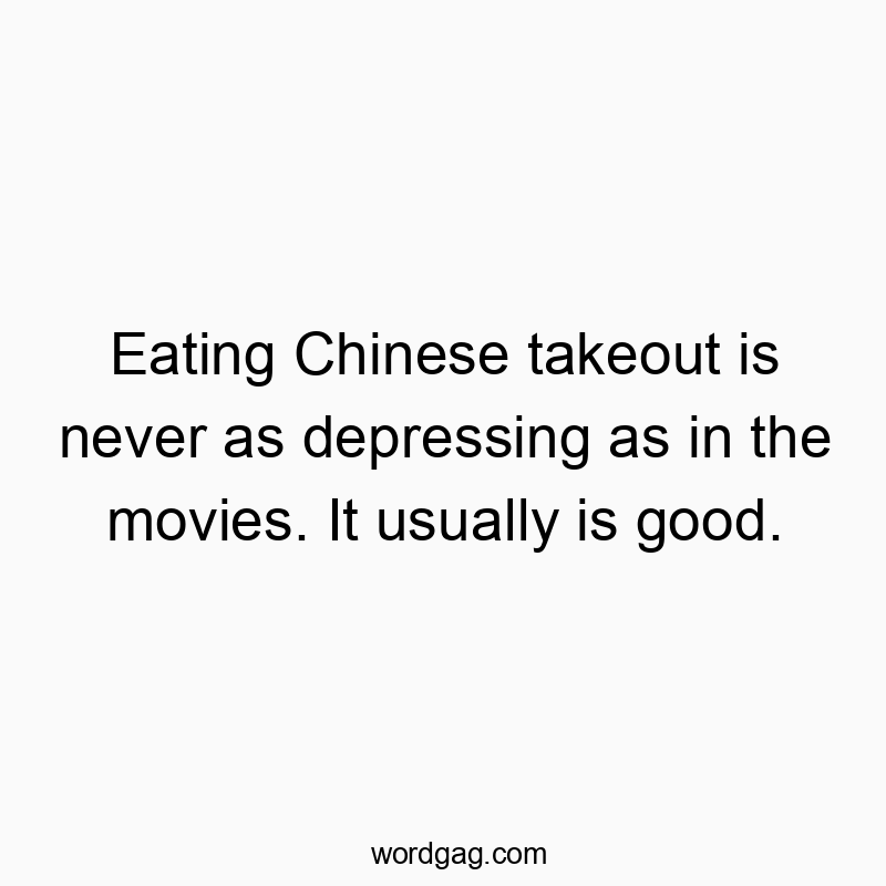 Funny never quotes - Eating Chinese takeout is never as depressing as in the movies. It usually is good.